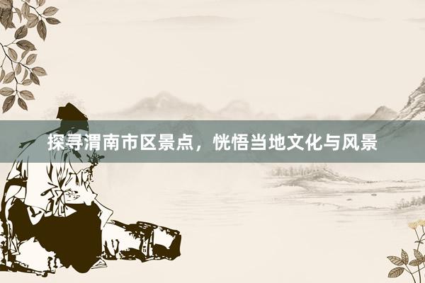 探寻渭南市区景点，恍悟当地文化与风景