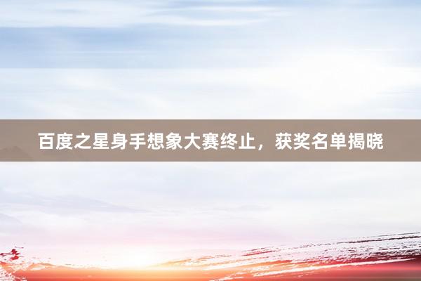 百度之星身手想象大赛终止，获奖名单揭晓