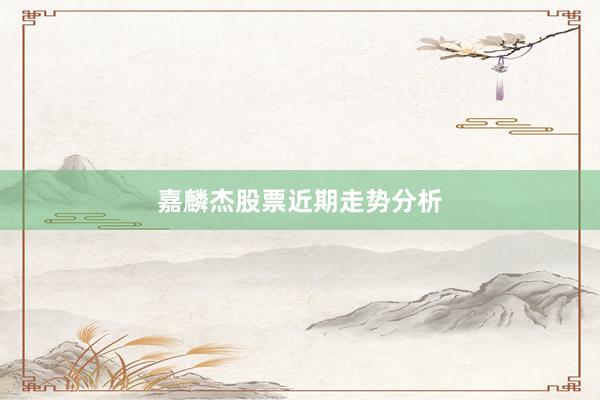 嘉麟杰股票近期走势分析