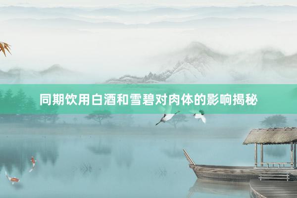 同期饮用白酒和雪碧对肉体的影响揭秘