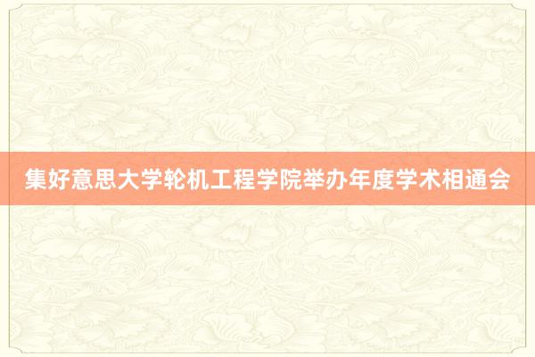 集好意思大学轮机工程学院举办年度学术相通会