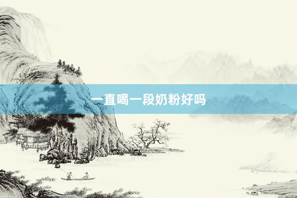 一直喝一段奶粉好吗