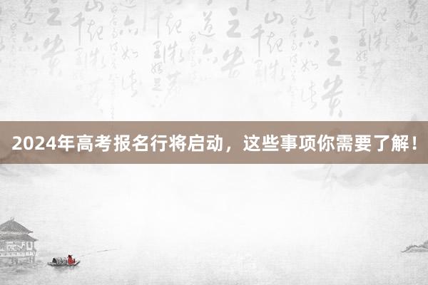 2024年高考报名行将启动，这些事项你需要了解！