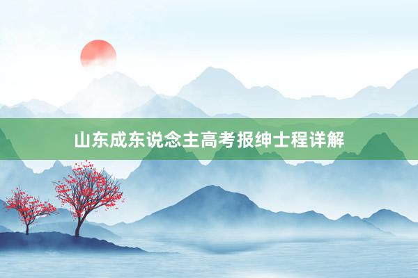 山东成东说念主高考报绅士程详解