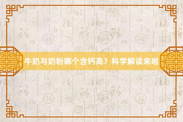 牛奶与奶粉哪个含钙高？科学解读来啦