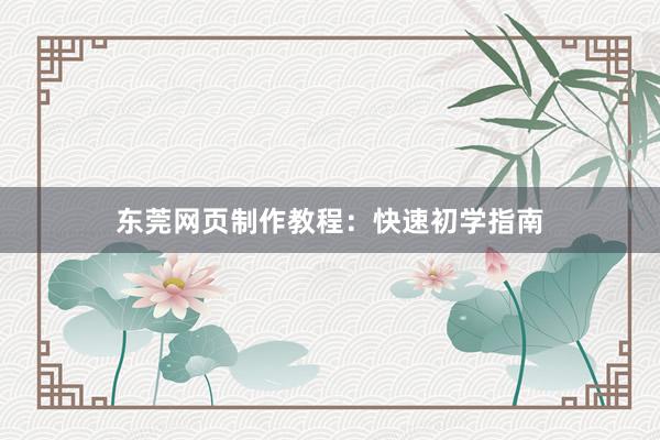 东莞网页制作教程：快速初学指南
