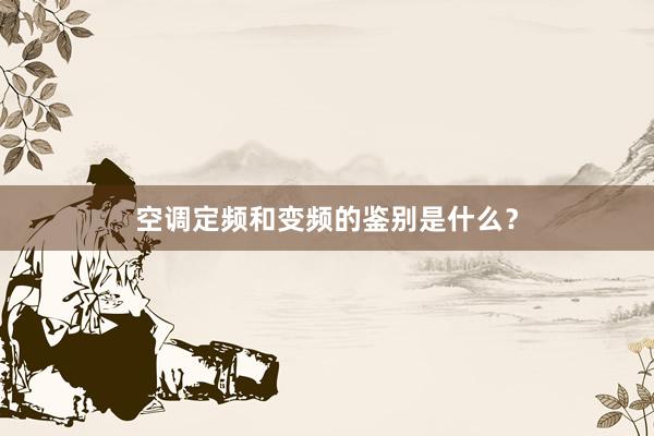 空调定频和变频的鉴别是什么？