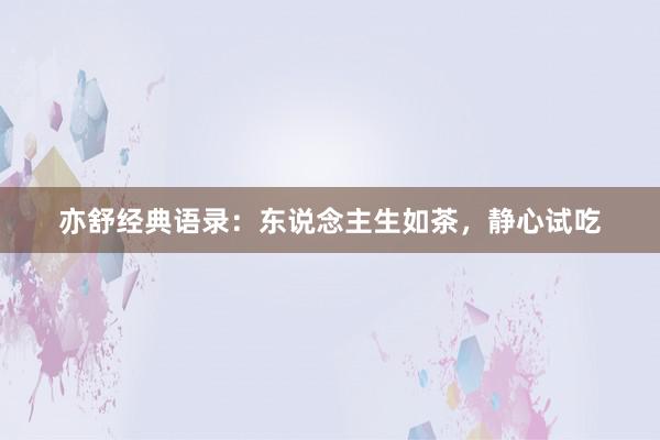 亦舒经典语录：东说念主生如茶，静心试吃